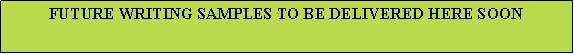 Text Box: FUTURE WRITING SAMPLES TO BE DELIVERED HERE SOON